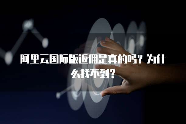 阿里云国际版返佣是真的吗?为什么找不到?