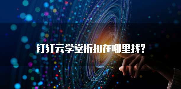 钉钉云学堂折扣在哪里找?