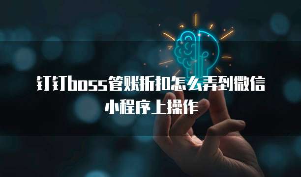 钉钉boss管账折扣怎么弄到微信小程序上操作