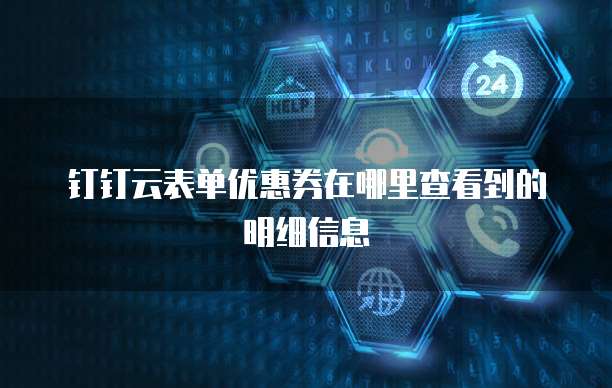 钉钉云表单优惠券在哪里查看到的明细信息