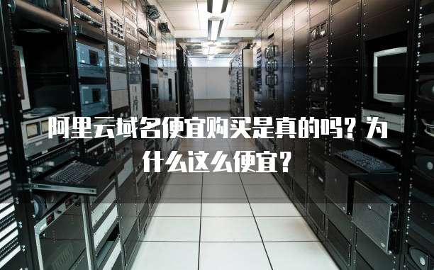 阿里云域名便宜购买是真的吗？为什么这么便宜？