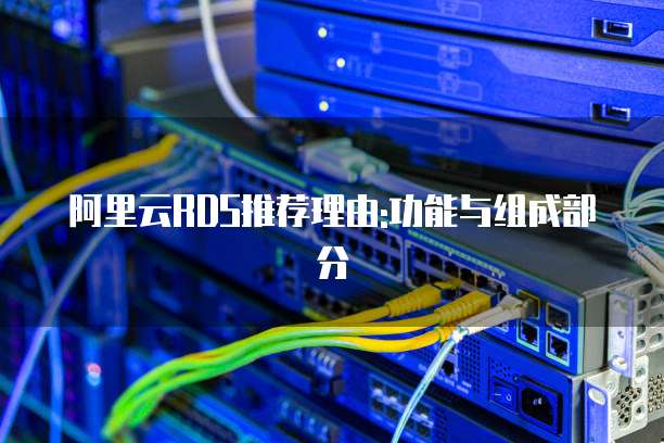 阿里云RDS推荐理由:功能与组成部分