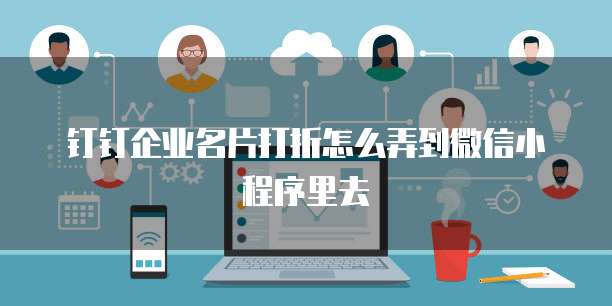 钉钉企业名片打折怎么弄到微信小程序里去