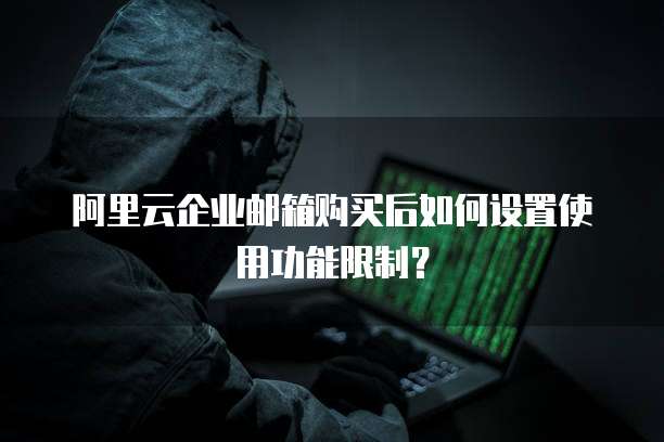 阿里云企业邮箱购买后如何设置使用功能限制?