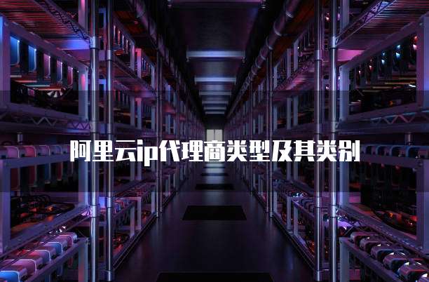 阿里云ip代理商类型及其类别