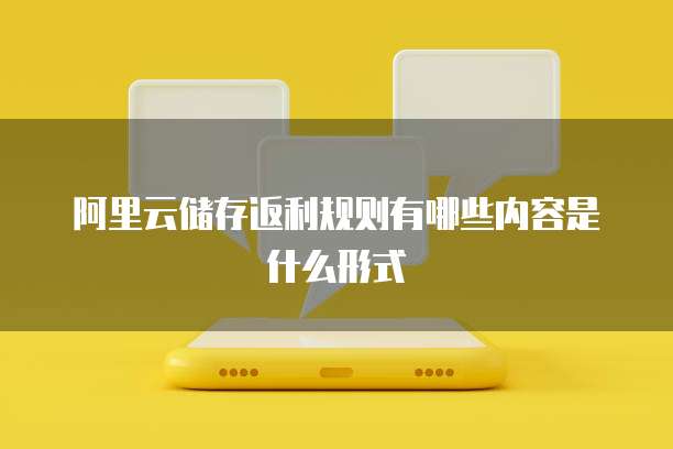 阿里云储存返利规则有哪些内容是什么形式