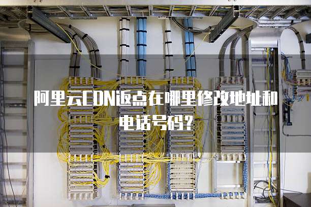 阿里云CDN返点在哪里修改地址和电话号码?