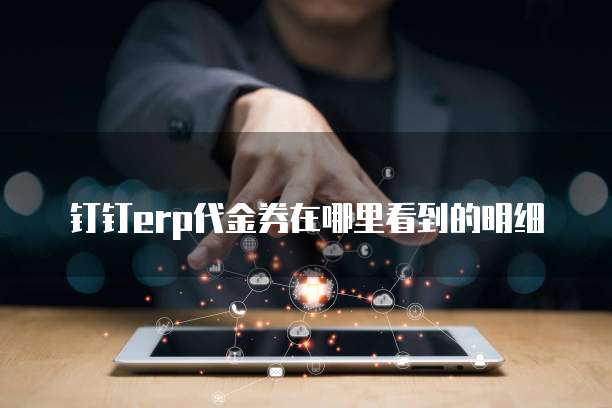 钉钉erp代金券在哪里看到的明细