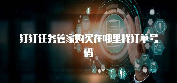 钉钉任务管家购买在哪里找订单号码