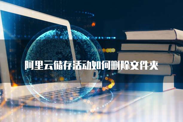 阿里云储存活动如何删除文件夹
