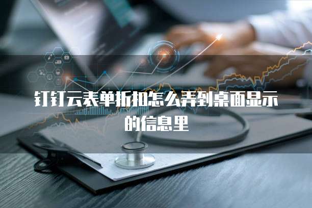 钉钉云表单折扣怎么弄到桌面显示的信息里