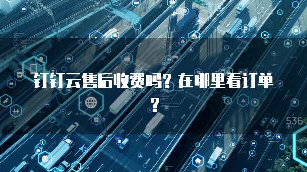 钉钉云售后收费吗?在哪里看订单?