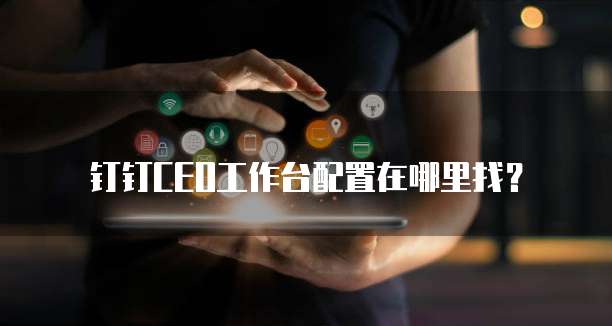 钉钉CEO工作台配置在哪里找?