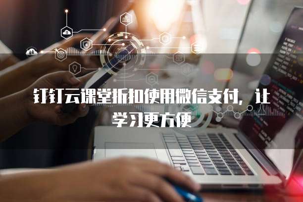 钉钉云课堂折扣使用微信支付，让学习更方便