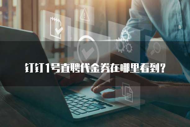钉钉1号直聘代金券在哪里看到?