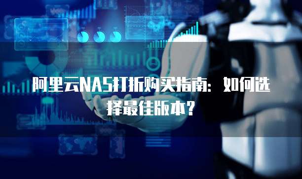 阿里云NAS打折购买指南：如何选择最佳版本？