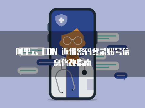 阿里云 CDN 返佣密码登录账号信息修改指南