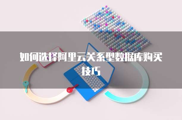 如何选择阿里云关系型数据库购买技巧