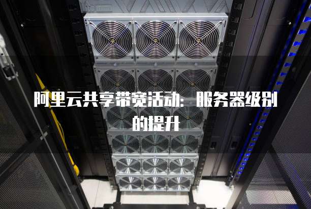 阿里云共享带宽活动:服务器级别的提升