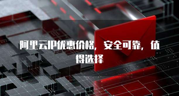 阿里云IP优惠价格,安全可靠,值得选择