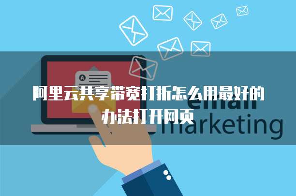 阿里云共享带宽打折怎么用最好的办法打开网页