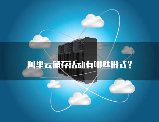 阿里云储存活动有哪些形式?