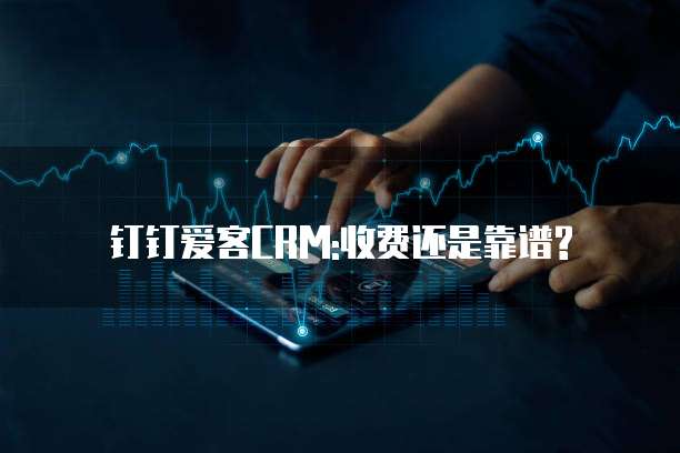 钉钉爱客CRM:收费还是靠谱?