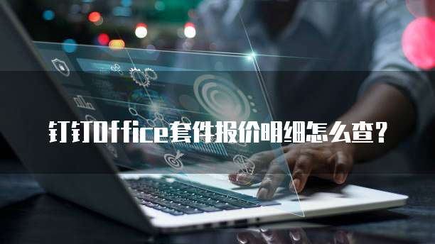 钉钉Office套件报价明细怎么查?