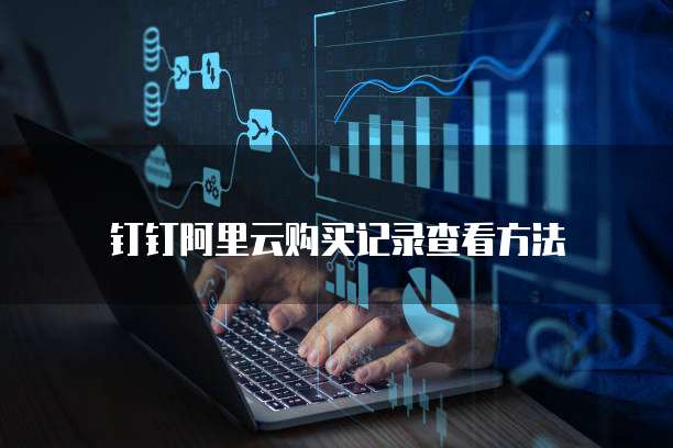 钉钉阿里云购买记录查看方法