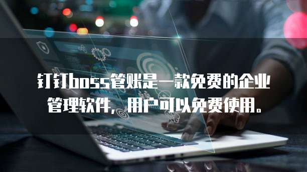钉钉boss管账是一款免费的企业管理软件,用户可以免费使用。