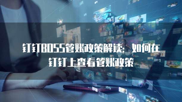 钉钉BOSS管账政策解读：如何在钉钉上查看管账政策