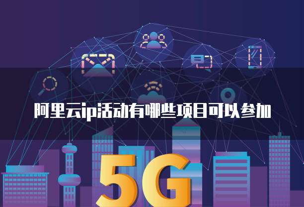 阿里云ip活动有哪些项目可以参加