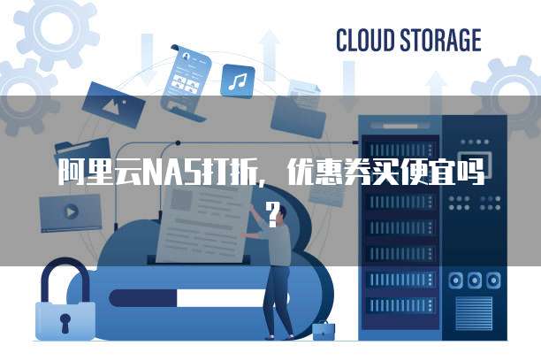 阿里云NAS打折,优惠券买便宜吗?