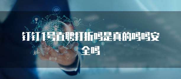 钉钉1号直聘打折吗是真的吗吗安全吗
