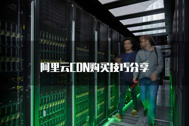 阿里云CDN购买技巧分享