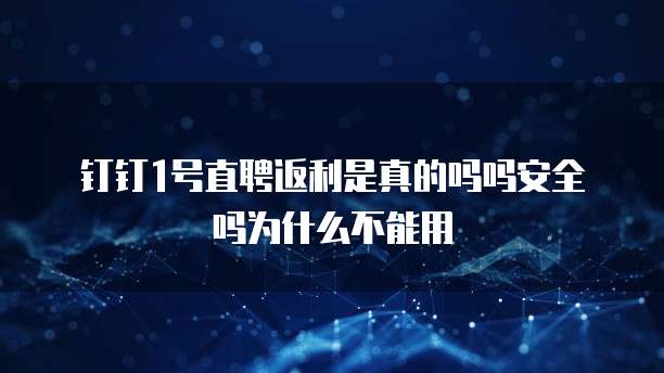 钉钉1号直聘返利是真的吗吗安全吗为什么不能用