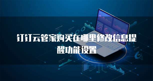 钉钉云管家购买在哪里修改信息提醒功能设置