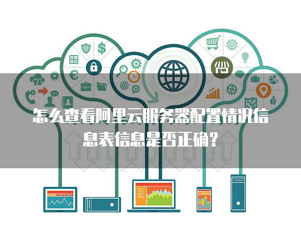 怎么查看阿里云服务器配置情况信息表信息是否正确?