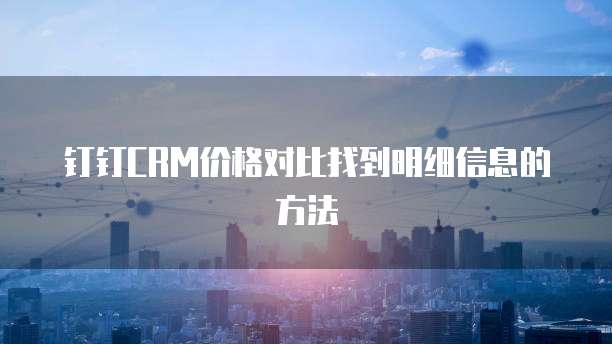 钉钉CRM价格对比找到明细信息的方法