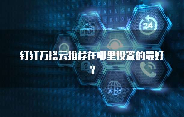 钉钉万搭云推荐在哪里设置的最好?