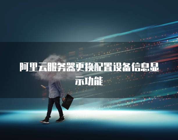 阿里云服务器更换配置设备信息显示功能