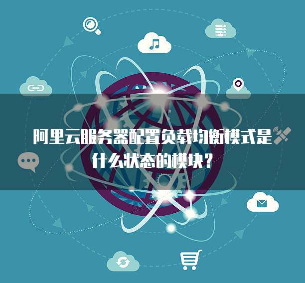 阿里云服务器配置负载均衡模式是什么状态的模块?
