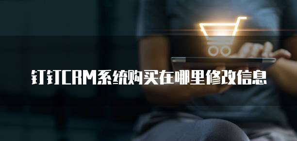 钉钉CRM系统购买在哪里修改信息