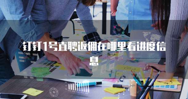 钉钉1号直聘返佣在哪里看进度信息