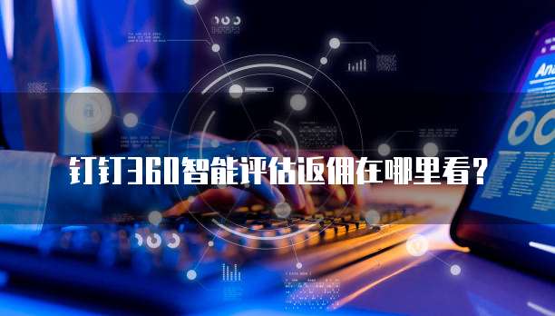 钉钉360智能评估返佣在哪里看?