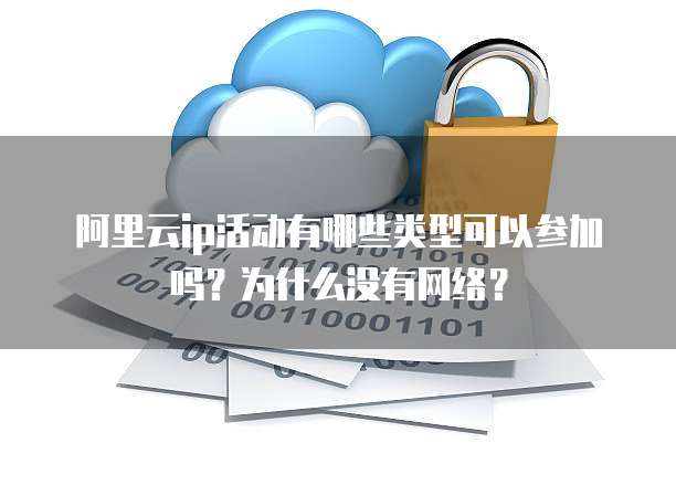 阿里云ip活动有哪些类型可以参加吗?为什么没有网络?