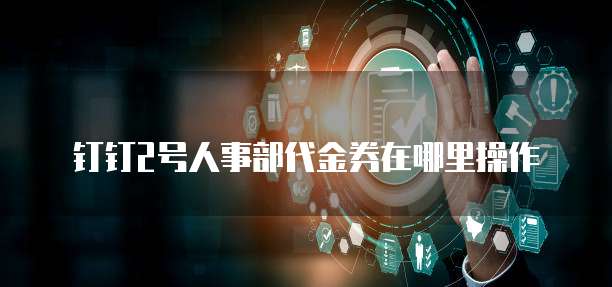 钉钉2号人事部代金券在哪里操作