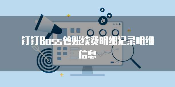 钉钉Boss管账续费明细记录明细信息