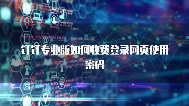 钉钉专业版如何收费登录网页使用密码