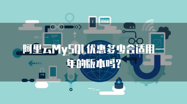 阿里云MySQL优惠多少合适用一年的版本吗?